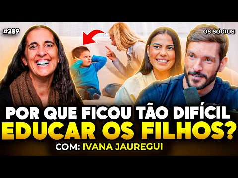 POR QUE FICOU TÃO DIFÍCIL EDUCAR OS FILHOS? | Ivana Jauregui | Os Sócios 289